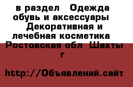  в раздел : Одежда, обувь и аксессуары » Декоративная и лечебная косметика . Ростовская обл.,Шахты г.